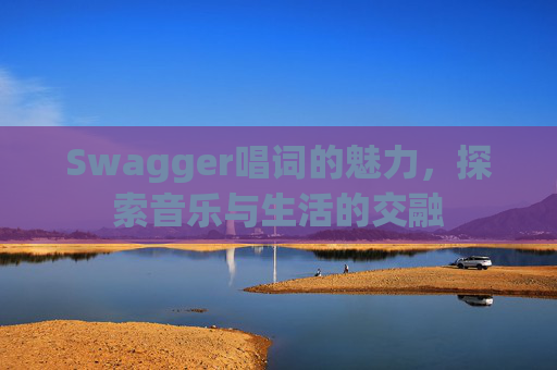 Swagger唱词的魅力，探索音乐与生活的交融